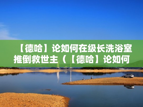 【德哈】论如何在级长洗浴室推倒救世主(【德哈】论如何在医院推倒救世主) 【德哈】论如何在级长洗浴室推倒救世主(【德哈】论如何在医院推倒救世主)