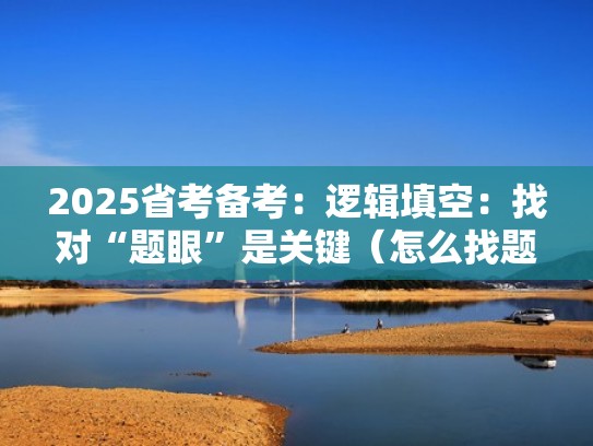 2025省考备考:逻辑填空:找对“题眼”是关键(怎么找题眼) 2025省考备考:逻辑填空:找对“题眼”是关键(怎么找题眼)