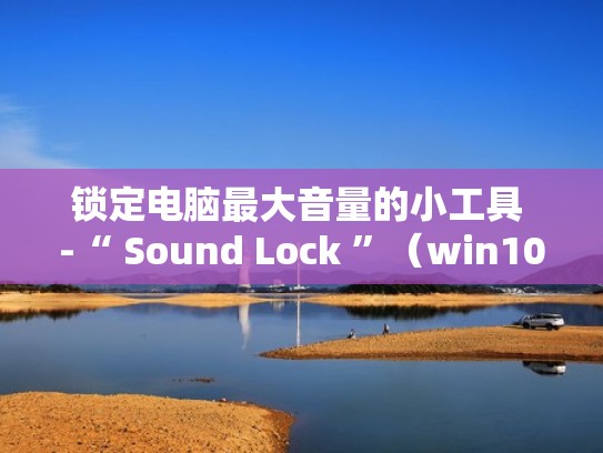 锁定电脑最大音量的小工具 -“ Sound Lock ”(win10音量锁定) 锁定电脑最大音量的小工具 -“ Sound Lock ”(win10音量锁定)