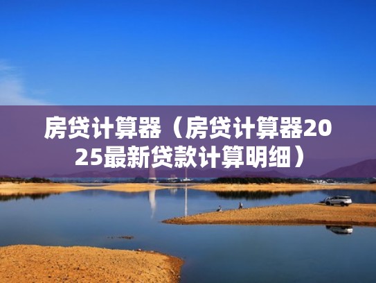 房贷计算器（房贷计算器2025最新贷款计算明细）