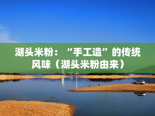 湖头米粉:“手工造”的传统风味(湖头米粉由来) 湖头米粉:“手工造”的传统风味(湖头米粉由来)