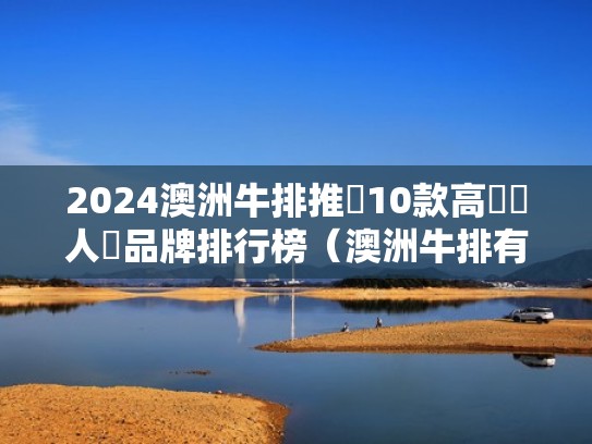 2024澳洲牛排推薦10款高評價人氣品牌排行榜（澳洲牛排有哪些著名品牌）