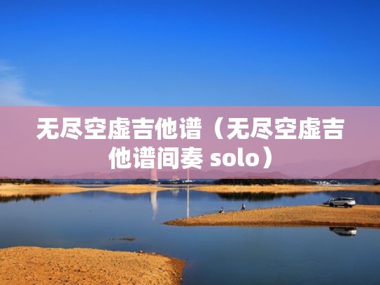无尽空虚吉他谱（无尽空虚吉他谱间奏 solo）