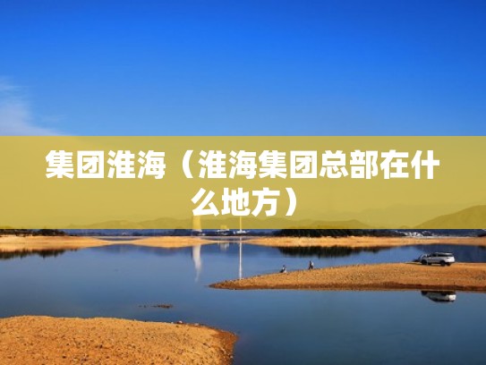 集团淮海（淮海集团总部在什么地方）