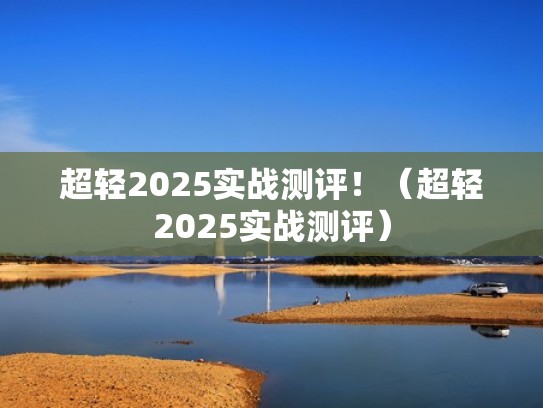 超轻2025实战测评!(超轻2025实战测评) 超轻2025实战测评!(超轻2025实战测评)