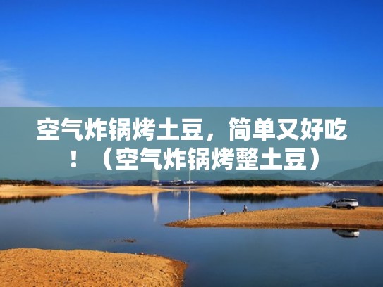 空气炸锅烤土豆，简单又好吃！（空气炸锅烤整土豆）