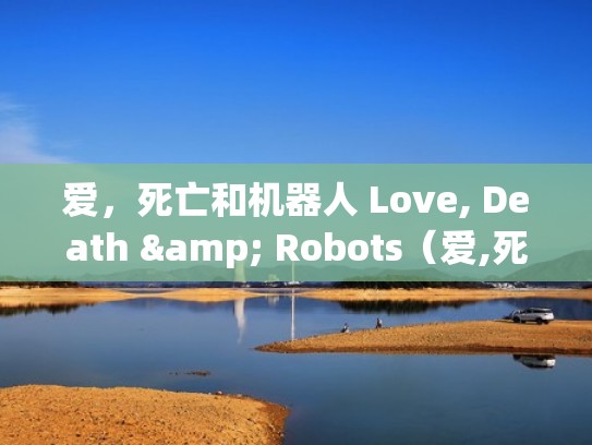 爱，死亡和机器人 Love, Death & Robots（爱,死亡和机器人豆瓣）