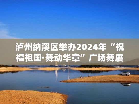 泸州纳溪区举办2024年“祝福祖国·舞动华章”广场舞展示活动（糖豆广场舞祝福祖国口令分解）