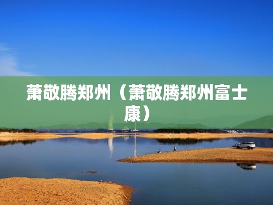 萧敬腾郑州(萧敬腾郑州富士康) 萧敬腾郑州(萧敬腾郑州富士康)