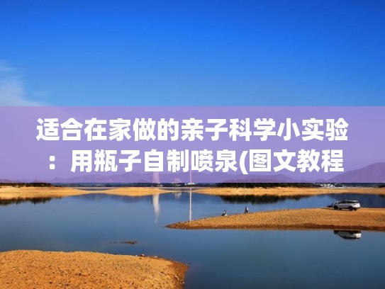 适合在家做的亲子科学小实验:用瓶子自制喷泉(图文教程)(科学小实验自制小喷泉) 适合在家做的亲子科学小实验:用瓶子自制喷泉(图文教程)(科学小实验自制小喷泉)