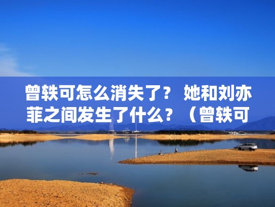曾轶可怎么消失了？ 她和刘亦菲之间发生了什么？（曾轶可和刘亦菲为什么分手）