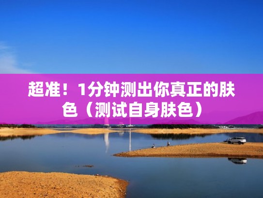 超准！1分钟测出你真正的肤色（测试自身肤色）