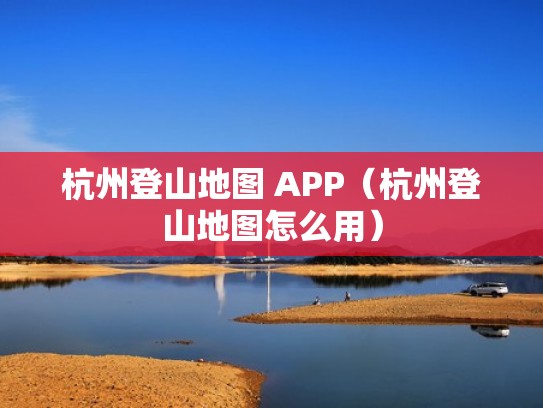 杭州登山地图 APP（杭州登山地图怎么用）