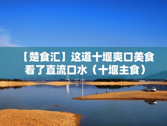 【楚食汇】这道十堰爽口美食 看了直流口水（十堰主食）