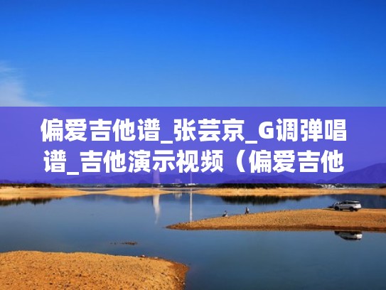 偏爱吉他谱_张芸京_G调弹唱谱_吉他演示视频(偏爱吉他谱简单版视频教学) 偏爱吉他谱_张芸京_G调弹唱谱_吉他演示视频(偏爱吉他谱简单版视频教学)