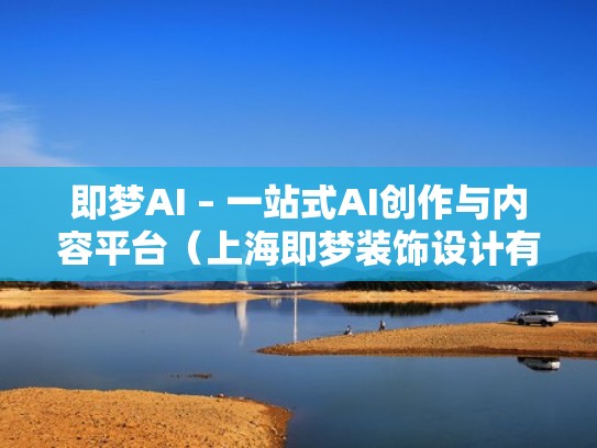 即梦AI – 一站式AI创作与内容平台（上海即梦装饰设计有限公司）