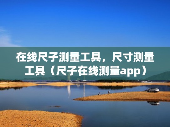 在线尺子测量工具，尺寸测量工具（尺子在线测量app）