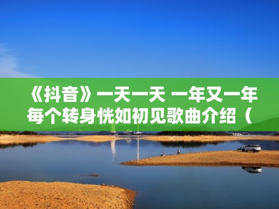 《抖音》一天一天 一年又一年每个转身恍如初见歌曲介绍(一天一天一年又一年歌词是什么意思) 《抖音》一天一天 一年又一年每个转身恍如初见歌曲介绍(一天一天一年又一年歌词是什么意思)