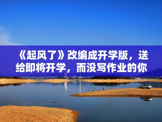 《起风了》改编成开学版,送给即将开学,而没写作业的你(起风了是根据哪首歌改编的) 《起风了》改编成开学版,送给即将开学,而没写作业的你(起风了是根据哪首歌改编的)