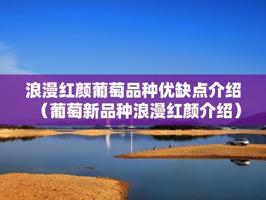 浪漫红颜葡萄品种优缺点介绍（葡萄新品种浪漫红颜介绍）