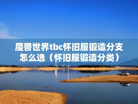 魔兽世界tbc怀旧服锻造分支怎么选(怀旧服锻造分类) 魔兽世界tbc怀旧服锻造分支怎么选(怀旧服锻造分类)