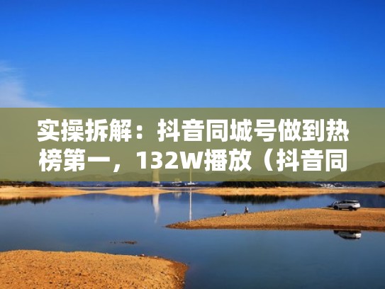 实操拆解:抖音同城号做到热榜第一,132W播放(抖音同城号怎么赚钱) 实操拆解:抖音同城号做到热榜第一,132W播放(抖音同城号怎么赚钱)