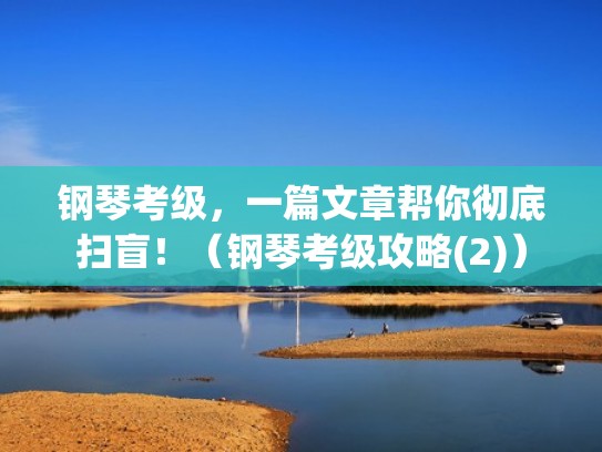 钢琴考级，一篇文章帮你彻底扫盲！（钢琴考级攻略(2)）