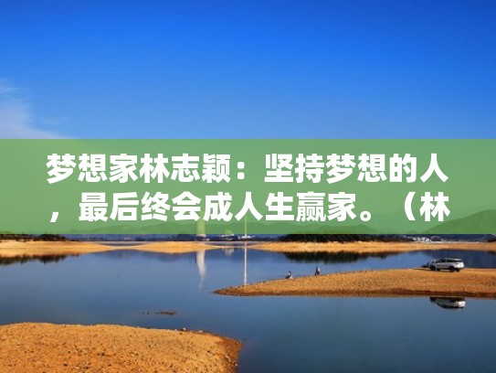 梦想家林志颖:坚持梦想的人,最后终会成人生赢家。(林志颖家的梦想家多少钱) 梦想家林志颖:坚持梦想的人,最后终会成人生赢家。(林志颖家的梦想家多少钱)