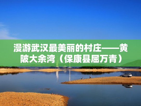 漫游武汉最美丽的村庄——黄陂大余湾(保康县屈万青) 漫游武汉最美丽的村庄——黄陂大余湾(保康县屈万青)