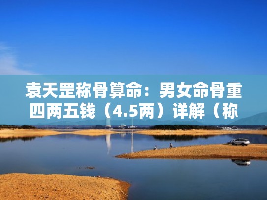 袁天罡称骨算命：男女命骨重四两五钱（4.5两）详解（称骨四两五钱男命好不好）