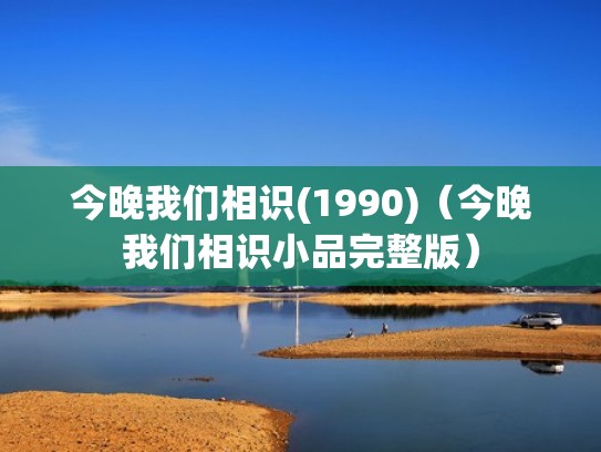 今晚我们相识(1990)（今晚我们相识小品完整版）