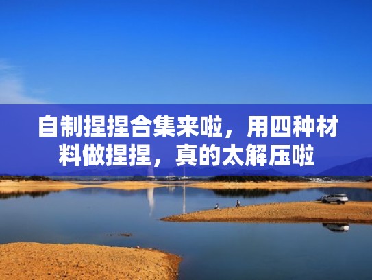 自制捏捏合集来啦，用四种材料做捏捏，真的太解压啦