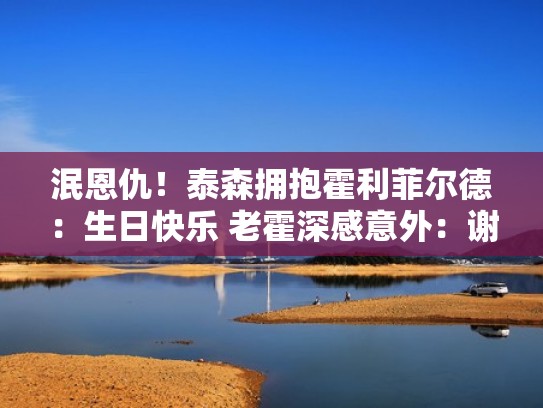 泯恩仇！泰森拥抱霍利菲尔德：生日快乐 老霍深感意外：谢谢（泰森逛街遇到霍利菲尔德）