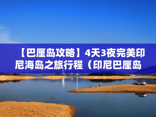 【巴厘岛攻略】4天3夜完美印尼海岛之旅行程（印尼巴厘岛开放时间）