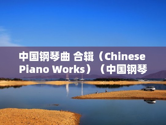中国钢琴曲 合辑（Chinese Piano Works）（中国钢琴曲大全）