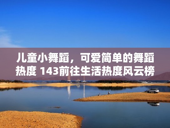 儿童小舞蹈,可爱简单的舞蹈热度 143前往生活热度风云榜>(生活类儿童舞蹈) 儿童小舞蹈,可爱简单的舞蹈热度 143前往生活热度风云榜>(生活类儿童舞蹈)