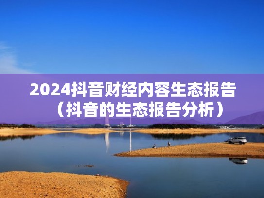 2024抖音财经内容生态报告（抖音的生态报告分析）