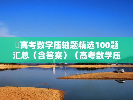 高考数学压轴题精选100题汇总（含答案）（高考数学压轴题解法全归纳）