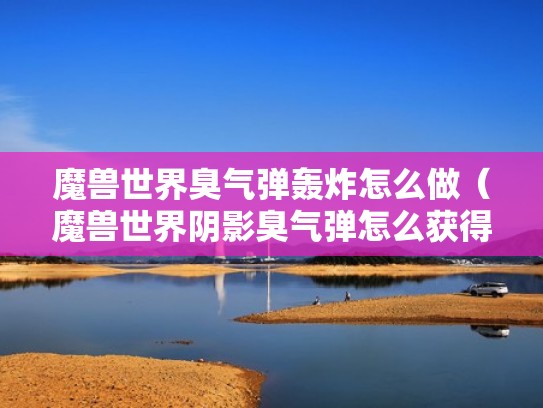 魔兽世界臭气弹轰炸怎么做(魔兽世界阴影臭气弹怎么获得) 魔兽世界臭气弹轰炸怎么做(魔兽世界阴影臭气弹怎么获得)