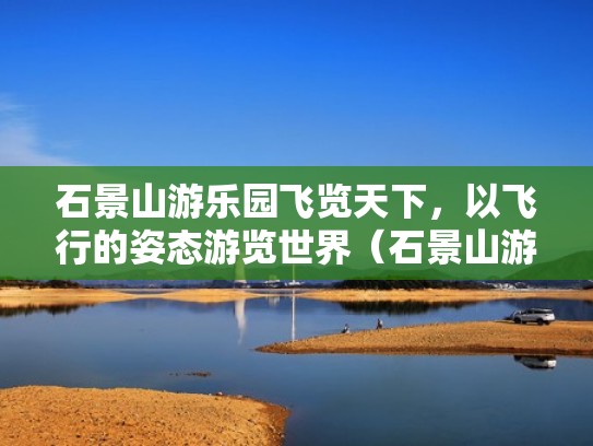 石景山游乐园飞览天下,以飞行的姿态游览世界(石景山游乐园飞览中国) 石景山游乐园飞览天下,以飞行的姿态游览世界(石景山游乐园飞览中国)