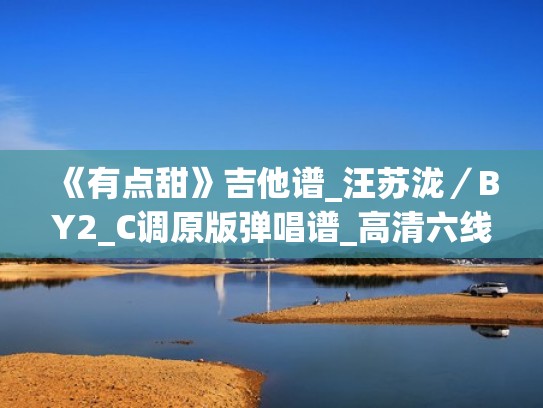 《有点甜》吉他谱_汪苏泷/BY2_C调原版弹唱谱_高清六线谱(有点甜吉他谱c调简单版) 《有点甜》吉他谱_汪苏泷/BY2_C调原版弹唱谱_高清六线谱(有点甜吉他谱c调简单版)