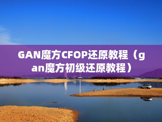 GAN魔方CFOP还原教程（gan魔方初级还原教程）