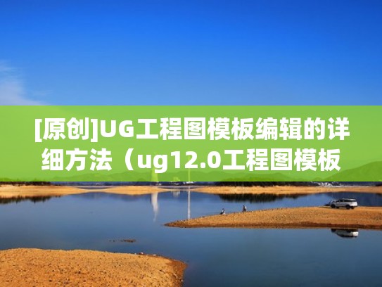 [原创]UG工程图模板编辑的详细方法（ug12.0工程图模板编辑）