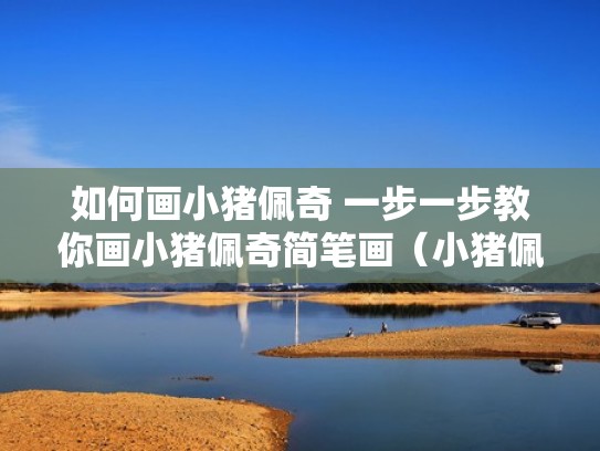 如何画小猪佩奇 一步一步教你画小猪佩奇简笔画(小猪佩奇的简笔画怎么画视频) 如何画小猪佩奇 一步一步教你画小猪佩奇简笔画(小猪佩奇的简笔画怎么画视频)