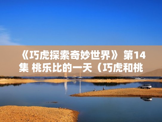 《巧虎探索奇妙世界》 第14集 桃乐比的一天（巧虎和桃乐比谁是大胃王）