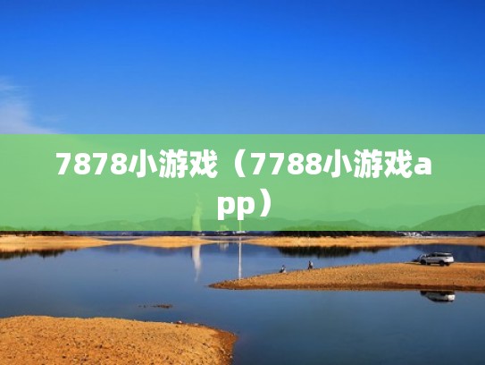 7878小游戏（7788小游戏app）