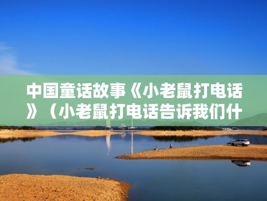 中国童话故事《小老鼠打电话》(小老鼠打电话告诉我们什么道理) 中国童话故事《小老鼠打电话》(小老鼠打电话告诉我们什么道理)