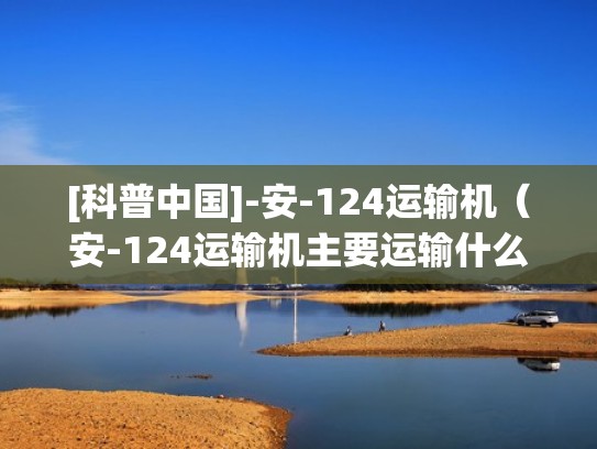 [科普中国]-安-124运输机（安-124运输机主要运输什么）