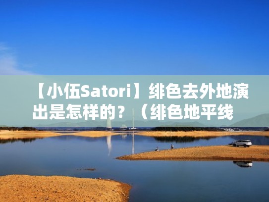 【小伍Satori】绯色去外地演出是怎样的？（绯色地平线 小伍真名）