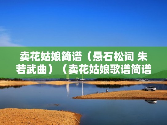 卖花姑娘简谱（悬石松词 朱若武曲）（卖花姑娘歌谱简谱网）